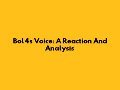 Bol4's Voice: A Reaction And Analysis