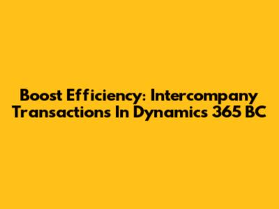 Boost Efficiency: Intercompany Transactions In Dynamics 365 BC