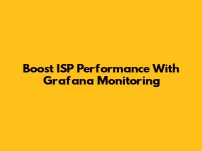 Boost ISP Performance With Grafana Monitoring