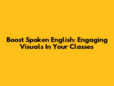 Boost Spoken English: Engaging Visuals In Your Classes