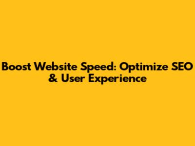 Boost Website Speed: Optimize SEO & User Experience