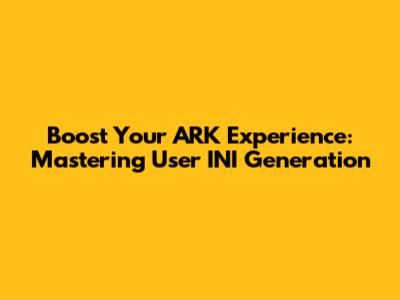 Boost Your ARK Experience: Mastering User INI Generation