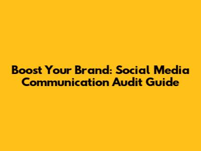 Boost Your Brand: Social Media Communication Audit Guide