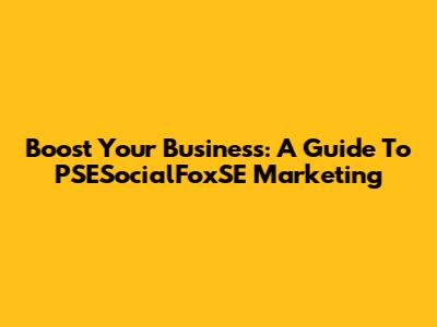 Boost Your Business: A Guide To PSESocialFoxSE Marketing