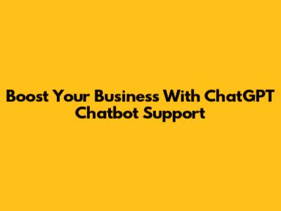 Boost Your Business With ChatGPT Chatbot Support