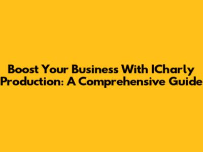 Boost Your Business With ICharly Production: A Comprehensive Guide