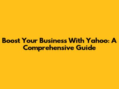 Boost Your Business With Yahoo: A Comprehensive Guide
