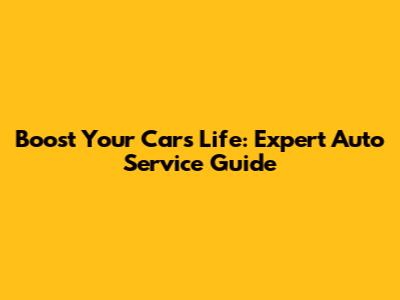 Boost Your Car's Life: Expert Auto Service Guide
