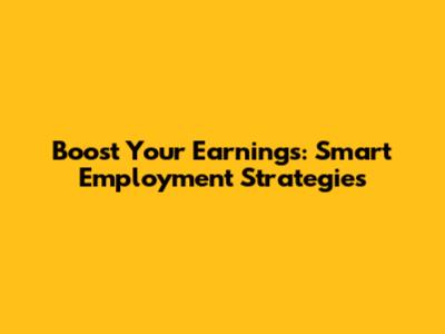 Boost Your Earnings: Smart Employment Strategies