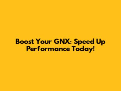 Boost Your GNX: Speed Up Performance Today!