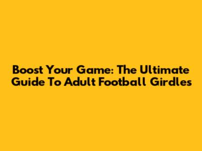 Boost Your Game: The Ultimate Guide To Adult Football Girdles