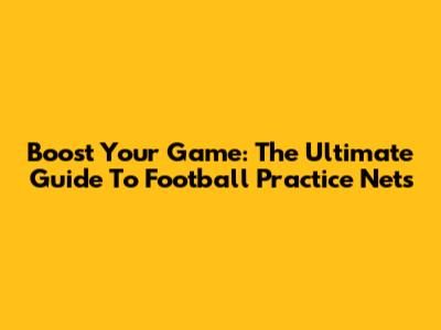 Boost Your Game: The Ultimate Guide To Football Practice Nets