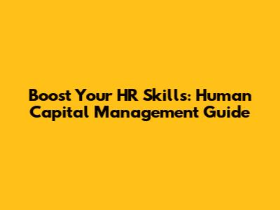 Boost Your HR Skills: Human Capital Management Guide