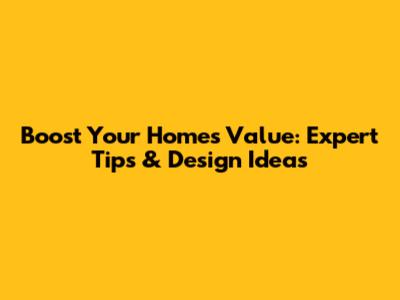 Boost Your Home's Value: Expert Tips & Design Ideas