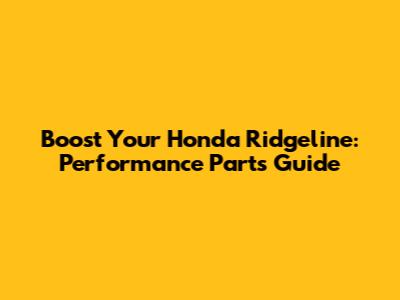 Boost Your Honda Ridgeline: Performance Parts Guide