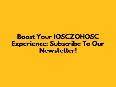 Boost Your IOSCZOHOSC Experience: Subscribe To Our Newsletter!