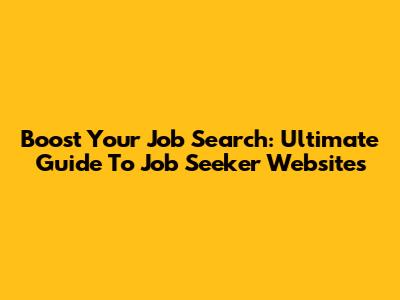 Boost Your Job Search: Ultimate Guide To Job Seeker Websites
