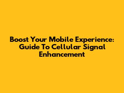 Boost Your Mobile Experience: Guide To Cellular Signal Enhancement