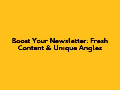 Boost Your Newsletter: Fresh Content & Unique Angles