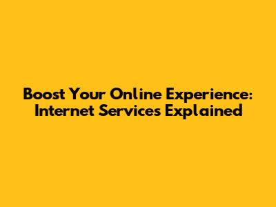 Boost Your Online Experience: Internet Services Explained