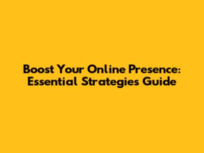 Boost Your Online Presence: Essential Strategies Guide