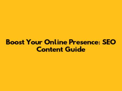 Boost Your Online Presence: SEO Content Guide
