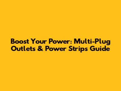 Boost Your Power: Multi-Plug Outlets & Power Strips Guide