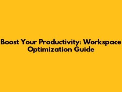 Boost Your Productivity: Workspace Optimization Guide
