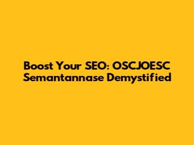 Boost Your SEO: OSCJOESC Semantannase Demystified