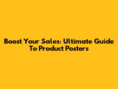 Boost Your Sales: Ultimate Guide To Product Posters