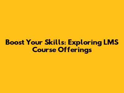 Boost Your Skills: Exploring LMS Course Offerings