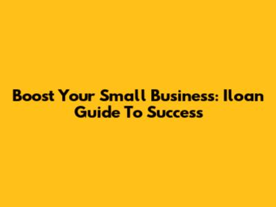 Boost Your Small Business: Iloan Guide To Success