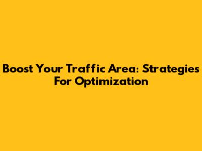 Boost Your Traffic Area: Strategies For Optimization