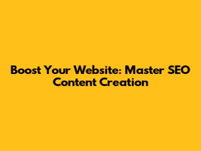 Boost Your Website: Master SEO Content Creation