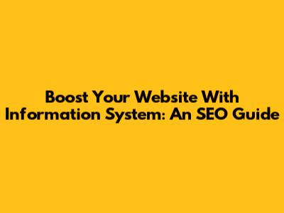Boost Your Website With Information System: An SEO Guide