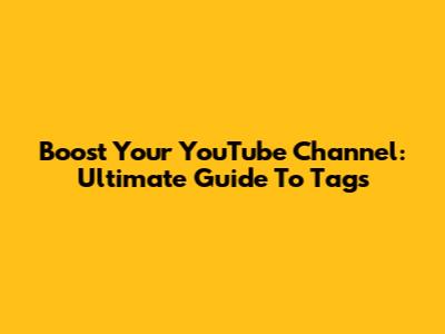 Boost Your YouTube Channel: Ultimate Guide To Tags