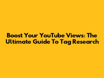 Boost Your YouTube Views: The Ultimate Guide To Tag Research