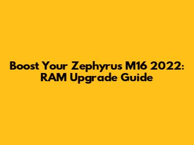 Boost Your Zephyrus M16 2022: RAM Upgrade Guide