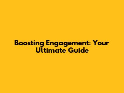 Boosting Engagement: Your Ultimate Guide