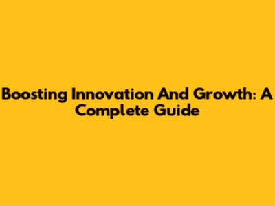 Boosting Innovation And Growth: A Complete Guide
