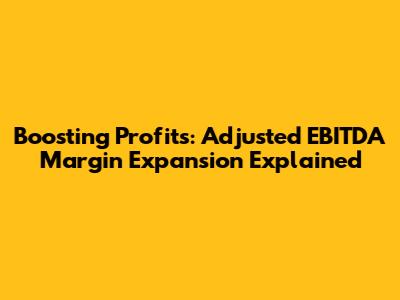 Boosting Profits: Adjusted EBITDA Margin Expansion Explained