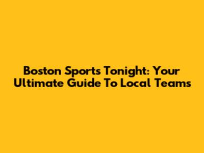 Boston Sports Tonight: Your Ultimate Guide To Local Teams