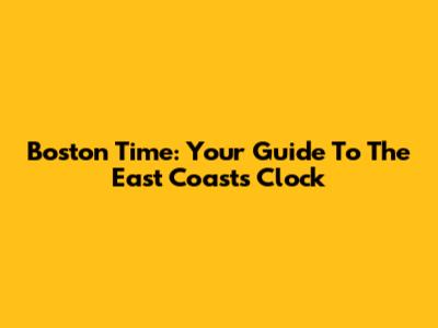 Boston Time: Your Guide To The East Coast's Clock