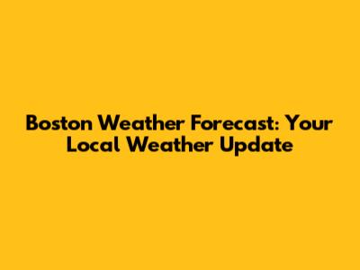 Boston Weather Forecast: Your Local Weather Update