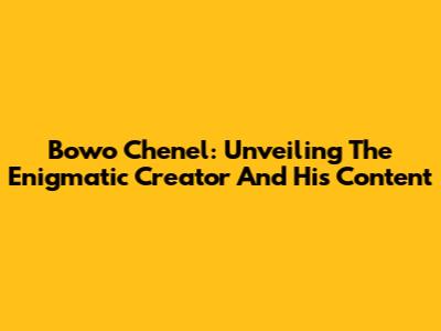 Bowo Chenel: Unveiling The Enigmatic Creator And His Content