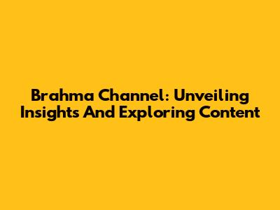 Brahma Channel: Unveiling Insights And Exploring Content