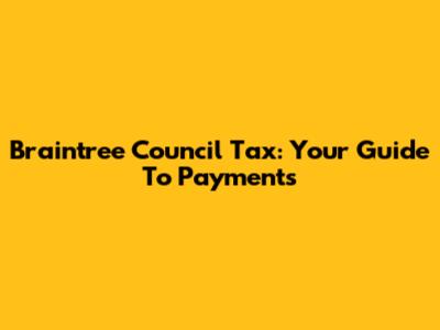 Braintree Council Tax: Your Guide To Payments