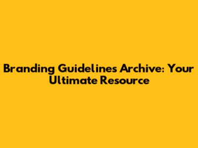 Branding Guidelines Archive: Your Ultimate Resource