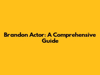 Brandon Actor: A Comprehensive Guide