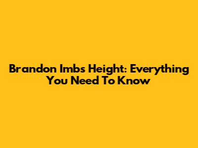 Brandon Imb's Height: Everything You Need To Know